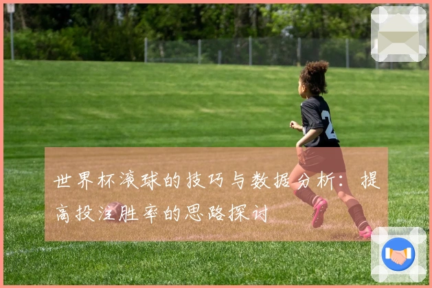 世界杯滚球的技巧与数据分析：提高投注胜率的思路探讨