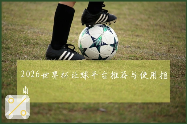 2026世界杯让球平台推荐与使用指南