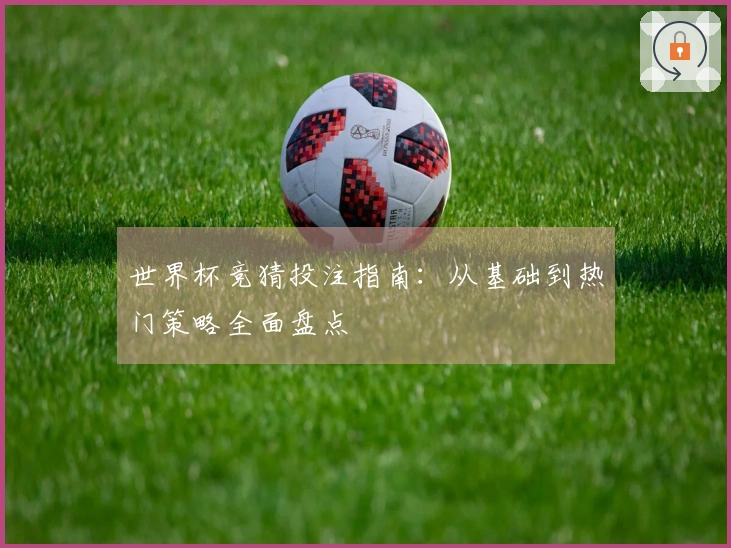 世界杯竞猜投注指南：从基础到热门策略全面盘点