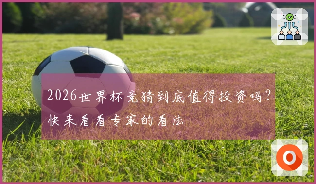 2026世界杯竞猜到底值得投资吗？快来看看专家的看法