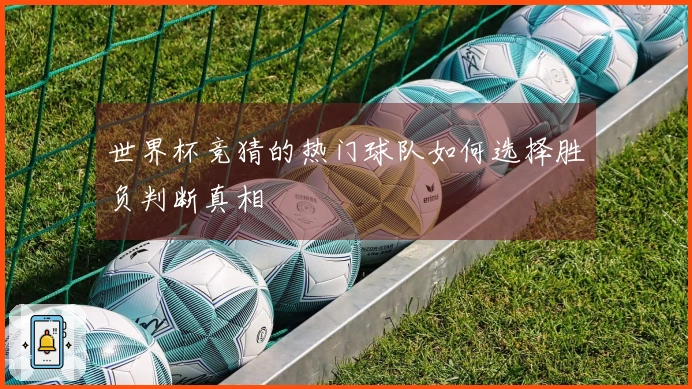 世界杯竞猜的热门球队如何选择胜负判断真相