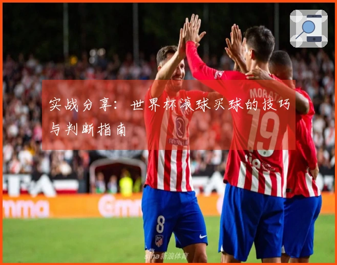 实战分享：世界杯滚球买球的技巧与判断指南