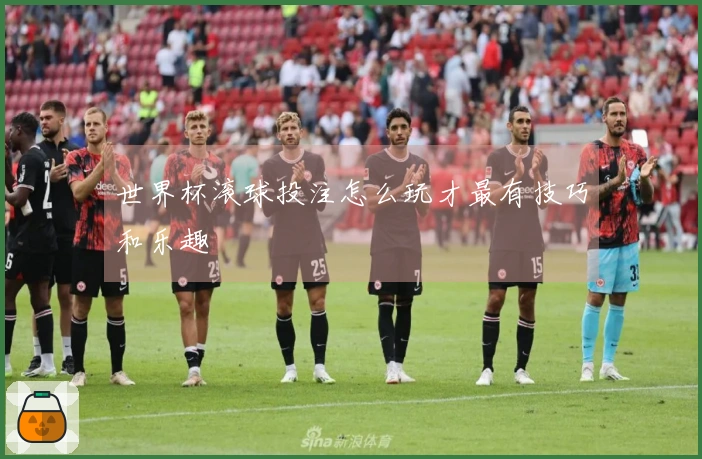 世界杯滚球投注怎么玩才最有技巧和乐趣
