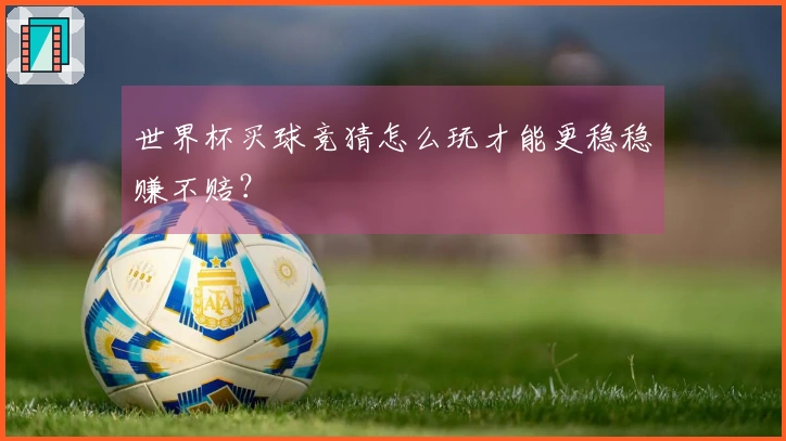 世界杯买球竞猜怎么玩才能更稳稳赚不赔？
