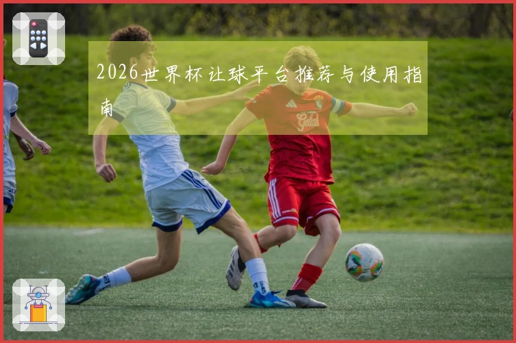 2026世界杯让球平台推荐与使用指南