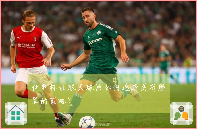 世界杯让球买球该如何选择更有胜算的策略？
