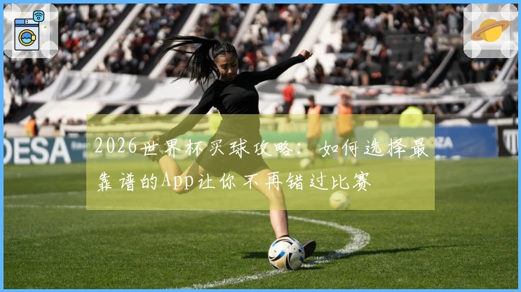 2026世界杯买球攻略：如何选择最靠谱的App让你不再错过比赛