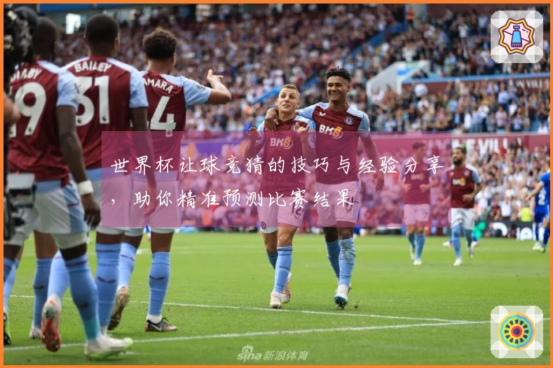 世界杯让球竞猜的技巧与经验分享，助你精准预测比赛结果