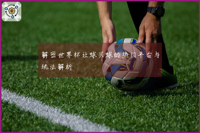 解密世界杯让球买球的热门平台与玩法解析