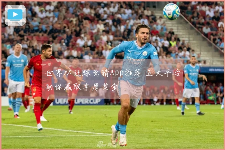 世界杯让球竞猜App推荐 五大平台助你赢取丰厚奖金