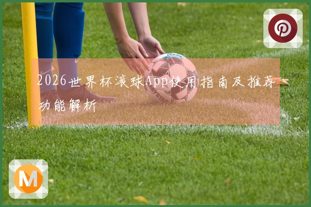 2026世界杯滚球App使用指南及推荐功能解析