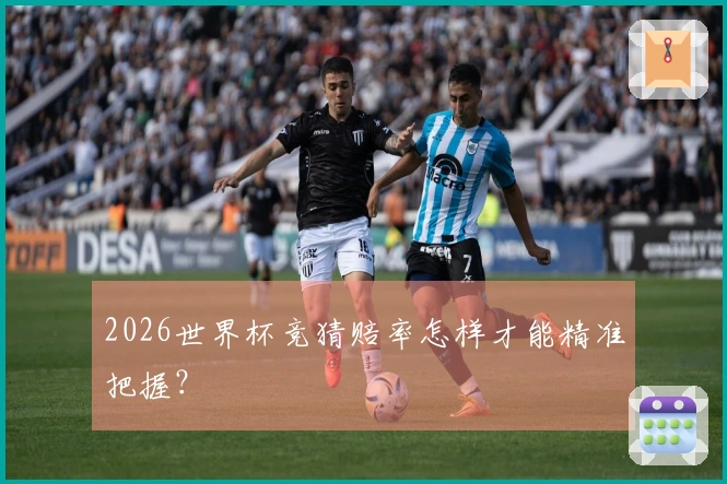 2026世界杯竞猜赔率怎样才能精准把握？
