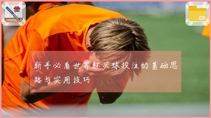 新手必看世界杯买球投注的基础思路与实用技巧