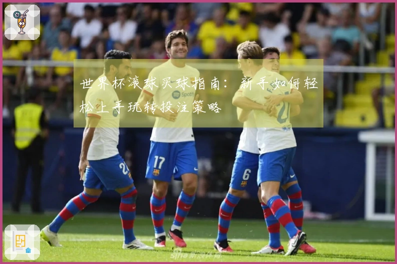 世界杯滚球买球指南：新手如何轻松上手玩转投注策略