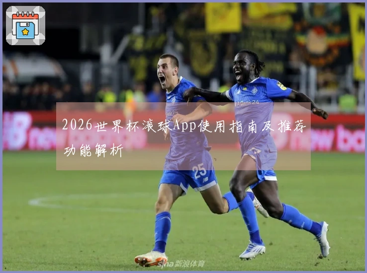 2026世界杯滚球App使用指南及推荐功能解析