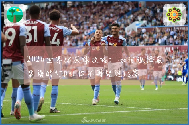 2026世界杯买球攻略：如何选择最靠谱的App让你不再错过比赛