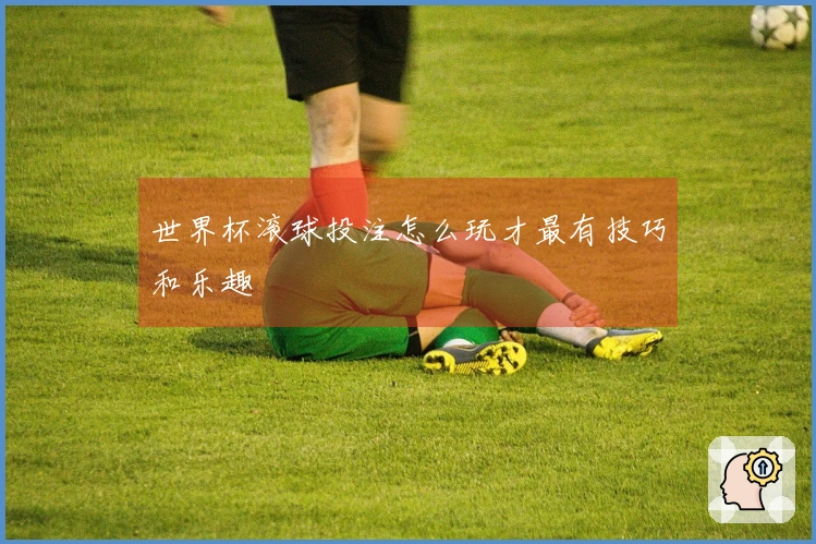 世界杯滚球投注怎么玩才最有技巧和乐趣